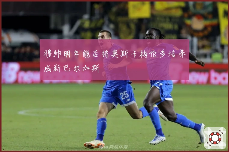 穆帅明年能否将奥斯卡梅伦多培养成新巴尔加斯