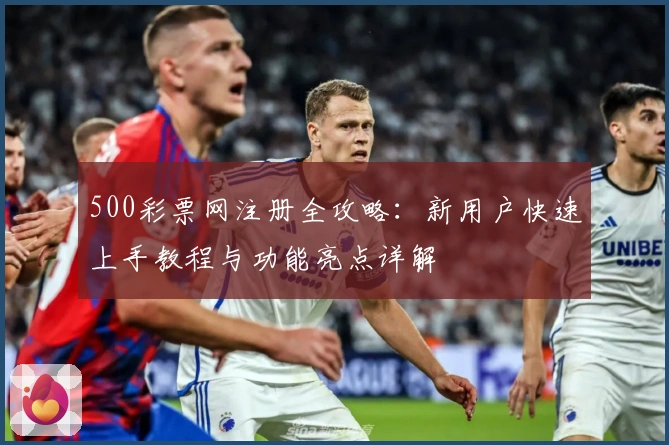 500彩票网注册全攻略:新用户快速上手教程与功能亮点详解