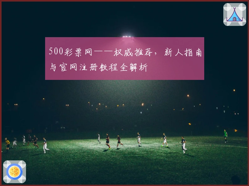 500彩票网——权威推荐，新人指南与官网注册教程全解析