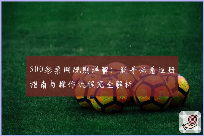 500彩票网规则详解：新手必看注册指南与操作流程完全解析