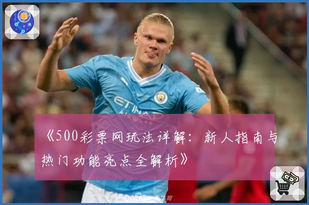 《500彩票网玩法详解：新人指南与热门功能亮点全解析》