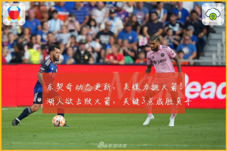 东契奇动态更新，美媒力挺火箭！湖人欲击败火箭，关键3点成胜负手