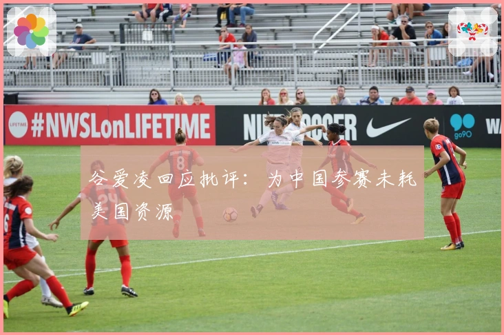 谷爱凌回应批评：为中国参赛未耗美国资源