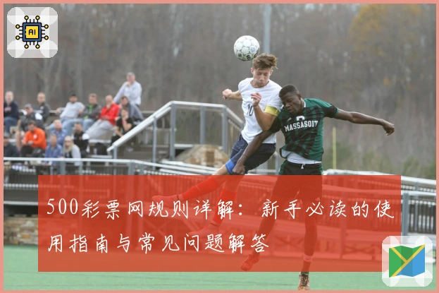 500彩票网规则详解：新手必读的使用指南与常见问题解答
