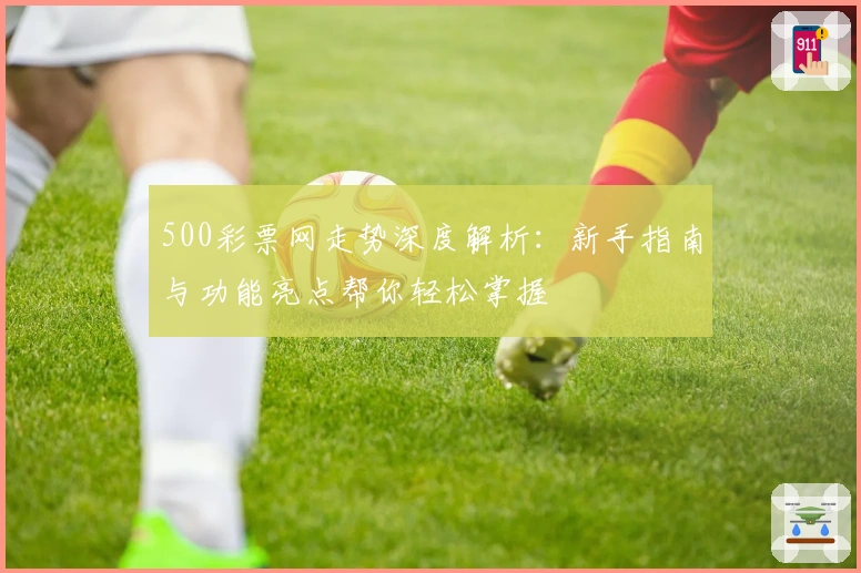 500彩票网走势深度解析:新手指南与功能亮点帮你轻松掌握