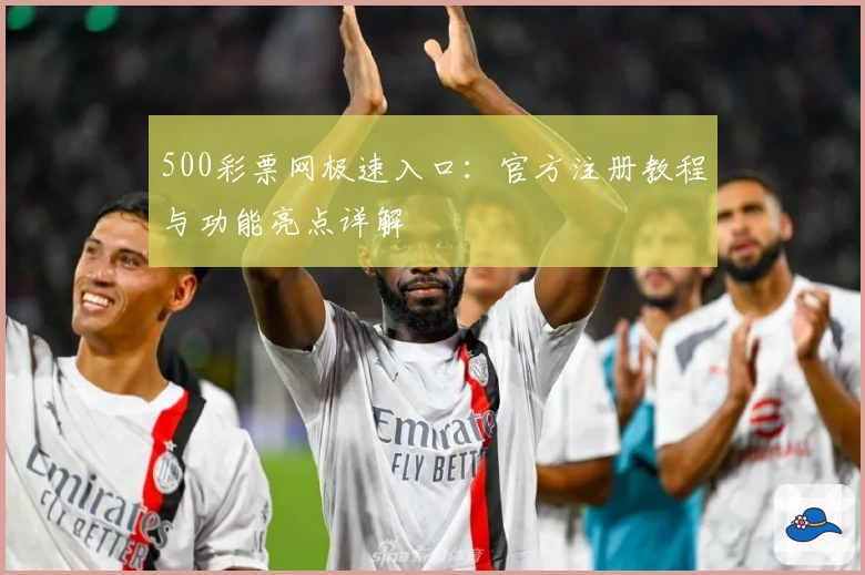 500彩票网极速入口:官方注册教程与功能亮点详解