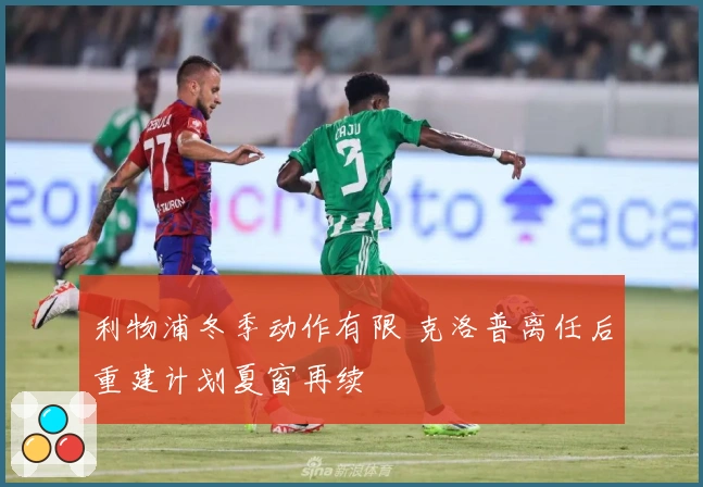 利物浦冬季动作有限 克洛普离任后重建计划夏窗再续