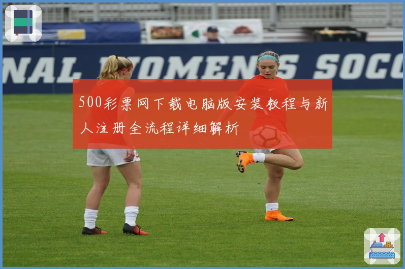 500彩票网下载电脑版安装教程与新人注册全流程详细解析