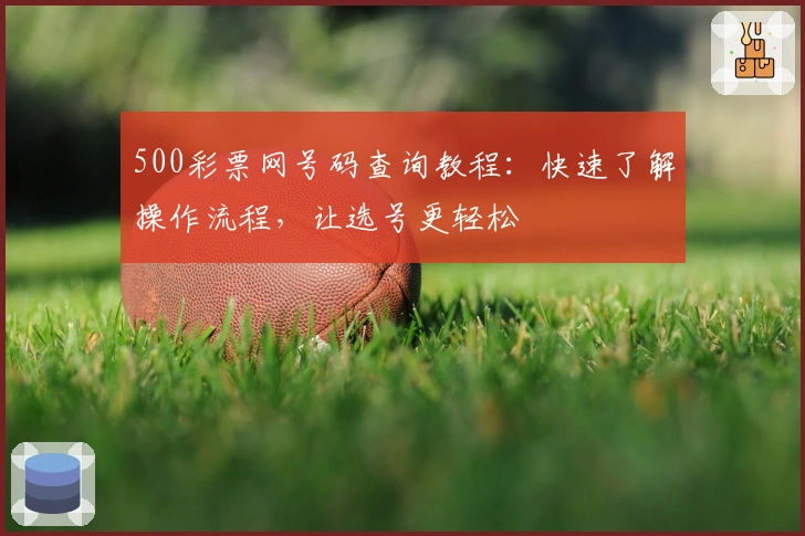 500彩票网号码查询教程：快速了解操作流程，让选号更轻松