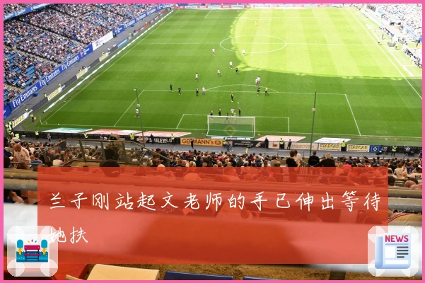 兰子刚站起文老师的手已伸出等待她扶