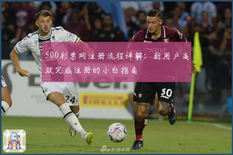 500彩票网注册流程详解：新用户高效完成注册的小白指南