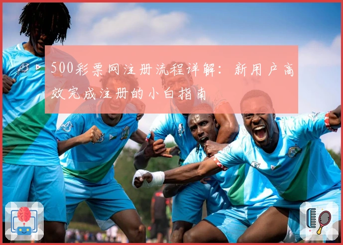 500彩票网注册流程详解：新用户高效完成注册的小白指南