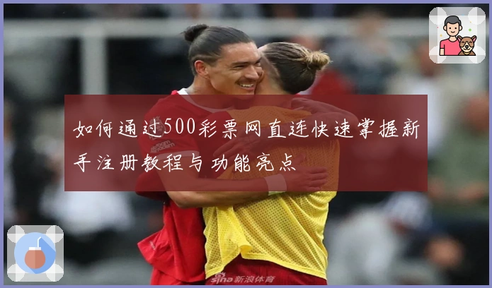 如何通过500彩票网直连快速掌握新手注册教程与功能亮点