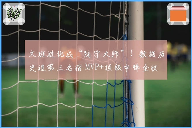 文班进化成“防守大师”！数据历史追第三名宿 MVP+顶级中锋全收