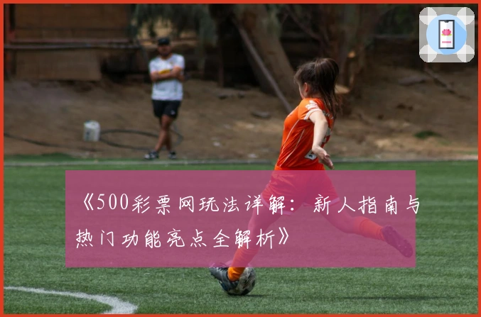 《500彩票网玩法详解：新人指南与热门功能亮点全解析》