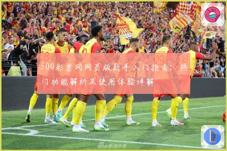 500彩票网网页版新手入门指南：热门功能解析及使用体验详解