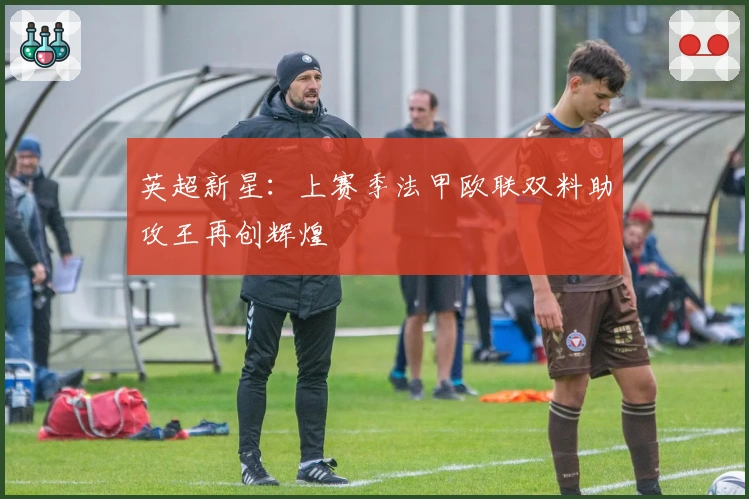 英超新星：上赛季法甲欧联双料助攻王再创辉煌