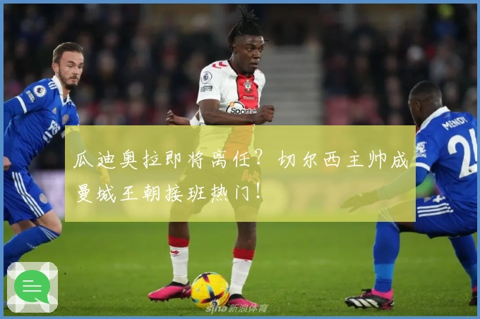 瓜迪奥拉即将离任？切尔西主帅成曼城王朝接班热门！